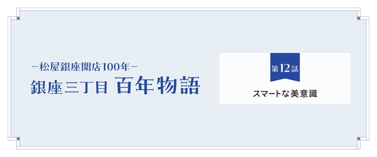 Ginza 3-Chome Centennial Chronicle – Episode 12: Smart Aesthetic Sensibility