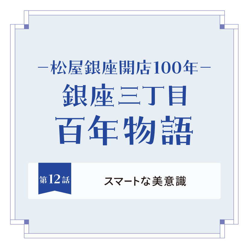 松屋銀座開店100年－ 銀座三丁目 百年物語 第10話｜「銀座もの語